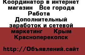 Координатор в интернет-магазин - Все города Работа » Дополнительный заработок и сетевой маркетинг   . Крым,Красноперекопск